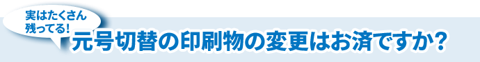 元号切替の印刷物の変更はお済ですか？